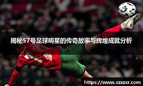 揭秘57号足球明星的传奇故事与辉煌成就分析