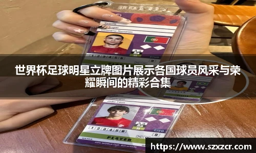 世界杯足球明星立牌图片展示各国球员风采与荣耀瞬间的精彩合集