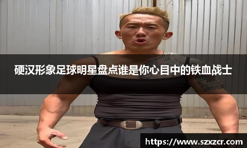 硬汉形象足球明星盘点谁是你心目中的铁血战士