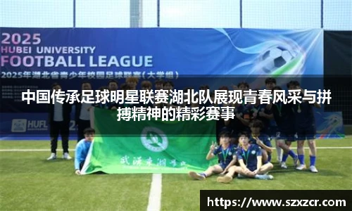 中国传承足球明星联赛湖北队展现青春风采与拼搏精神的精彩赛事